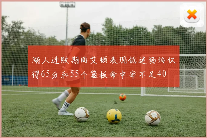 湖人连败期间艾顿表现低迷场均仅得65分和55个篮板命中率不足40