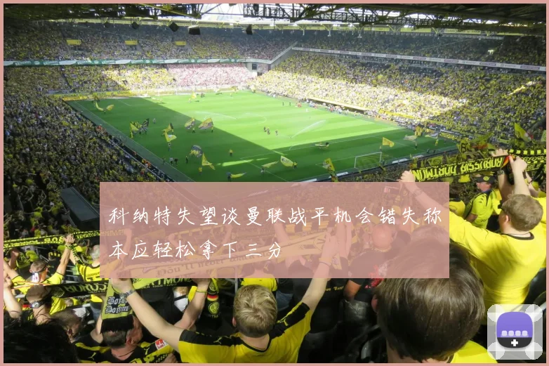 科纳特失望谈曼联战平机会错失称本应轻松拿下三分
