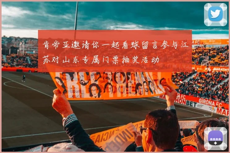 肯帝亚邀请你一起看球留言参与江苏对山东专属门票抽奖活动
