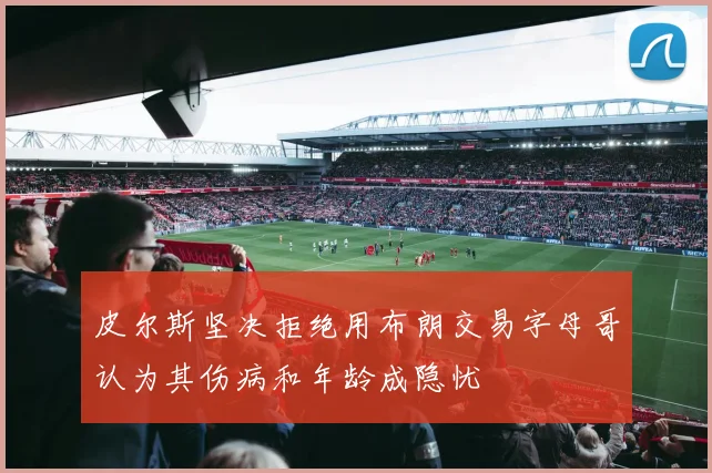 皮尔斯坚决拒绝用布朗交易字母哥认为其伤病和年龄成隐忧