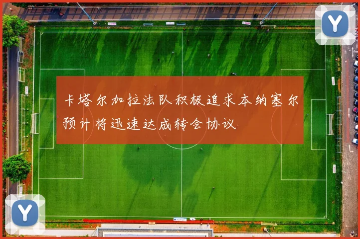 卡塔尔加拉法队积极追求本纳塞尔预计将迅速达成转会协议